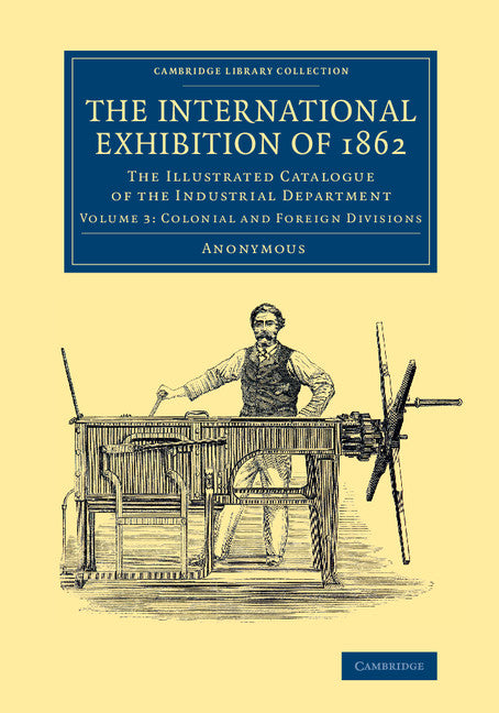 The International Exhibition of 1862: Volume 3, Colonial and Foreign Divisions; The Illustrated Catalogue of the Industrial Department (Paperback / softback) 9781108067300