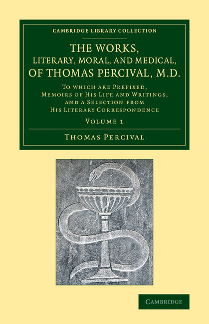 The Works, Literary, Moral, and Medical, of Thomas Percival, M.D.: Volume 1; To Which Are Prefixed, Memoirs of his Life and Writings, and a Selection from his Literary Correspondence (Paperback / softback) 9781108067331