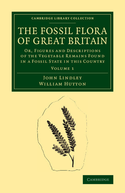 The Fossil Flora of Great Britain; Or, Figures and Descriptions of the Vegetable Remains Found in a Fossil State in this Country (Paperback / softback) 9781108068543