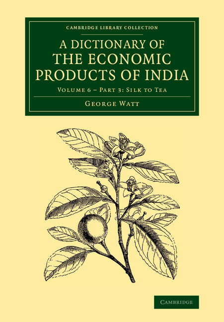 A Dictionary of the Economic Products of India: Volume 6, Silk to Tea, Part 3 (Paperback / softback) 9781108068802