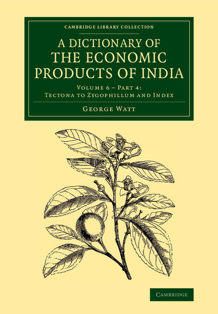 A Dictionary of the Economic Products of India: Volume 6, Tectona to Zygophillum and Index, Part 4 (Paperback / softback) 9781108068819