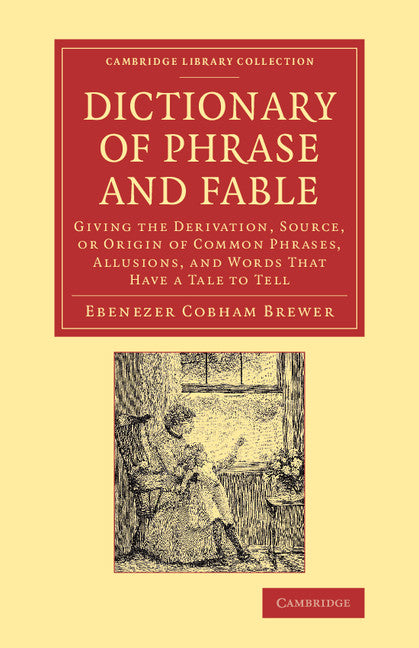 Dictionary of Phrase and Fable; Giving the Derivation, Source, or Origin of Common Phrases, Allusions, and Words that Have a Tale to Tell (Paperback / softback) 9781108068871