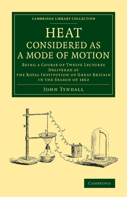 Heat Considered as a Mode of Motion; Being a Course of Twelve Lectures Delivered at the Royal Institution of Great Britain in the Season of 1862 (Paperback / softback) 9781108068901