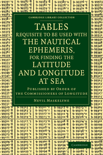 Tables Requisite to Be Used with the Nautical Ephemeris, for Finding the Latitude and Longitude at Sea; Published by Order of the Commissioners of Longitude (Paperback / softback) 9781108068925