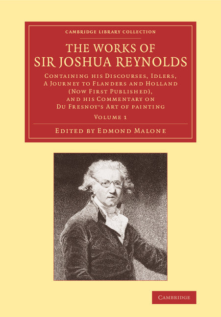 The Works of Sir Joshua Reynolds: Volume 1; Containing his Discourses, Idlers, A Journey to Flanders and Holland (Now First Published), and his Commentary on Du Fresnoy's 'Art of Painting' (Paperback / softback) 9781108069014