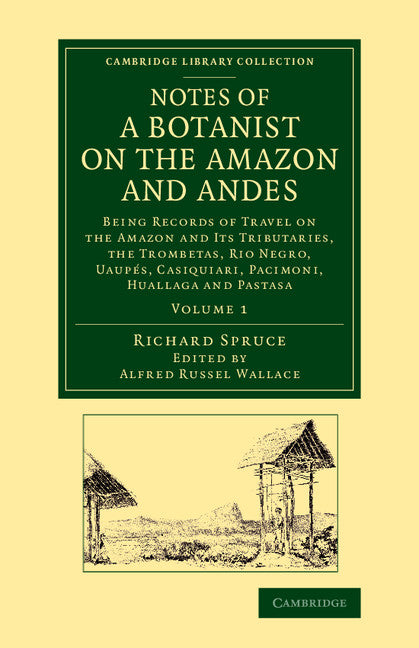 Notes of a Botanist on the Amazon and Andes; Being Records of Travel on the Amazon and its Tributaries, the Trombetas, Rio Negro, Uaupés, Casiquiari, Pacimoni, Huallaga and Pastasa (Paperback / softback) 9781108069205