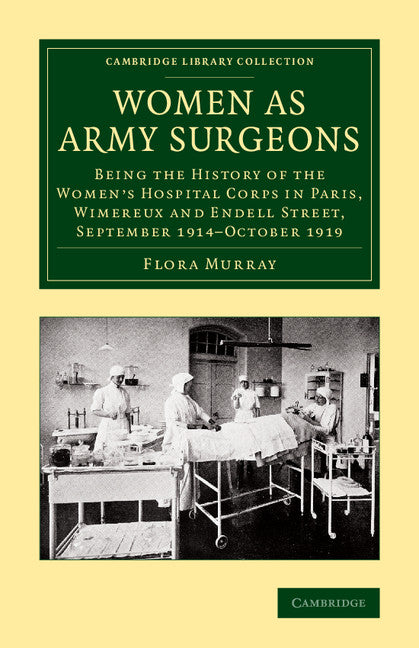 Women as Army Surgeons; Being the History of the Women's Hospital Corps in Paris, Wimereux and Endell Street, September 1914–October 1919 (Paperback / softback) 9781108069854