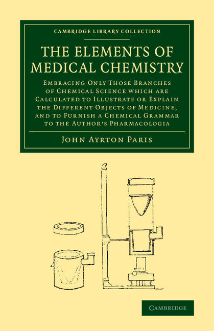 The Elements of Medical Chemistry; Embracing Only Those Branches of Chemical Science which Are Calculated to Illustrate or Explain the Different Objects of Medicine, and to Furnish a Chemical Grammar to the Author's P… (Paperback / softback) 9781108069908