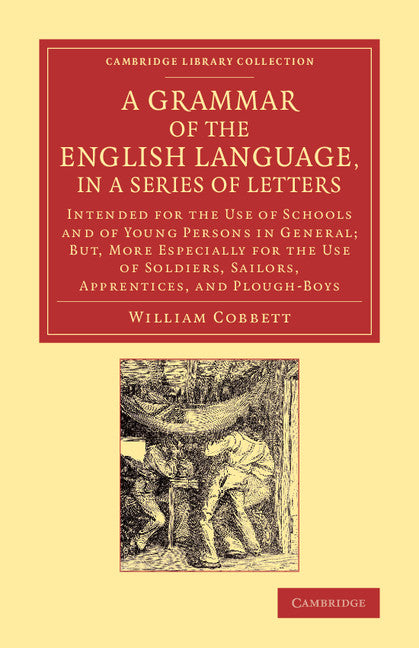 A Grammar of the English Language, in a Series of Letters; Intended for the Use of Schools and of Young Persons in General; But, More Especially for the Use of Soldiers, Sailors, Apprentices, and Plough-Boys (Paperback / softback) 9781108069946