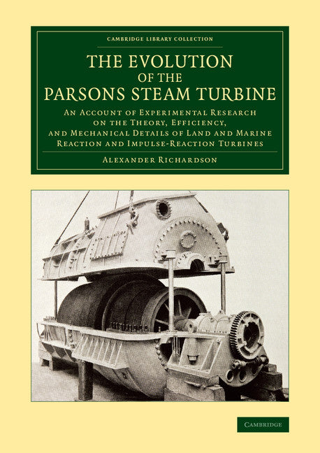 The Evolution of the Parsons Steam Turbine; An Account of Experimental Research on the Theory, Efficiency, and Mechanical Details of Land and Marine Reaction and Impulse-Reaction Turbines (Paperback / softback) 9781108070089