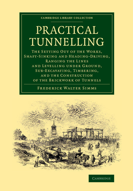 Practical Tunnelling; The Setting Out of the Works, Shaft-Sinking and Heading-Driving, Ranging the Lines and Levelling under Ground, Sub-Excavating, Timbering, and the Construction of the Brickwork of Tunnels (Paperback / softback) 9781108070300