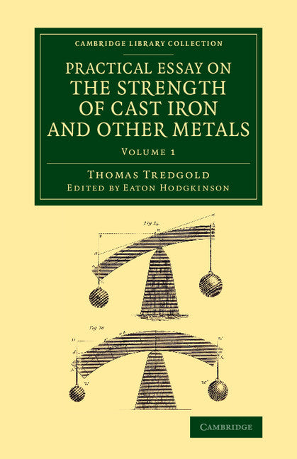 Practical Essay on the Strength of Cast Iron and Other Metals; Containing Practical Rules, Tables, and Examples, Founded on a Series of Experiments, with an Extensive Table of the Properties of Materials (Paperback / softback) 9781108070348