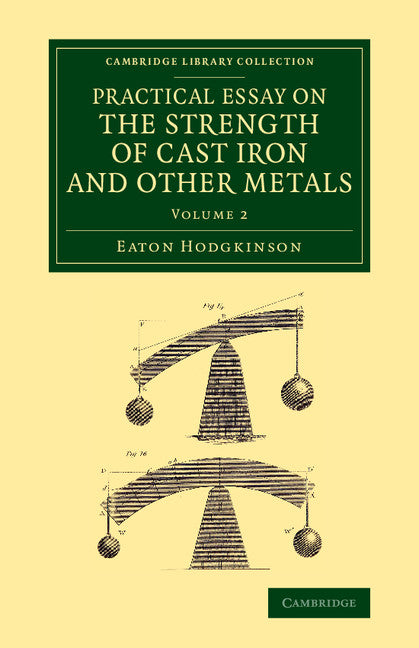 Practical Essay on the Strength of Cast Iron and Other Metals; Containing Practical Rules, Tables, and Examples, Founded on a Series of Experiments, with an Extensive Table of the Properties of Materials (Paperback / softback) 9781108070355