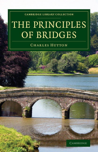 The Principles of Bridges; Containing the Mathematical Demonstrations of the Properties of the Arches, the Thickness of the Piers, the Force of the Water against Them, etc. (Paperback / softback) 9781108070492