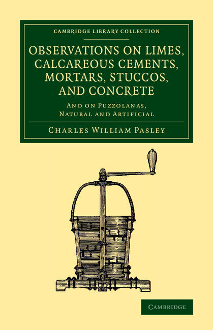 Observations on Limes, Calcareous Cements, Mortars, Stuccos, and Concrete; And on Puzzolanas, Natural and Artificial (Paperback / softback) 9781108070560