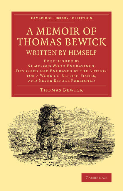 A Memoir of Thomas Bewick Written by Himself; Embellished by Numerous Wood Engravings, Designed and Engraved by the Author for a Work on British Fishes, and Never before Published (Paperback / softback) 9781108070812