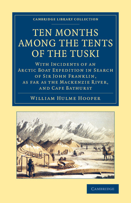 Ten Months among the Tents of the Tuski; With Incidents of an Arctic Boat Expedition in Search of Sir John Franklin, As Far As the Mackenzie River, and Cape Bathurst (Paperback / softback) 9781108070836