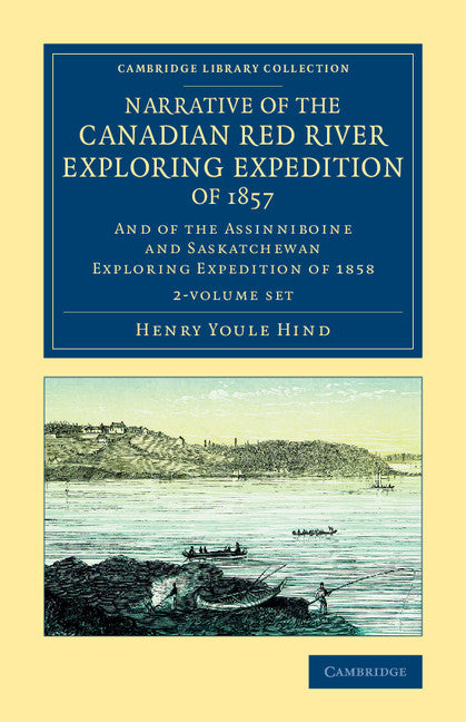 Narrative of the Canadian Red River Exploring Expedition of 1857 2 Volume Set; And of the Assinniboine and Saskatchewan Exploring Expedition of 1858 (Multiple-component retail product) 9781108070904