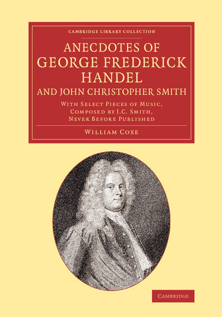 Anecdotes of George Frederick Handel, and John Christopher Smith; With Select Pieces of Music, Composed by J. C. Smith, Never Before Published (Paperback / softback) 9781108070942