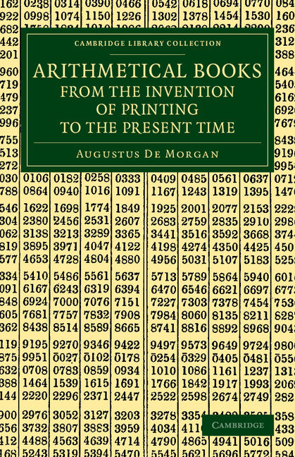 Arithmetical Books from the Invention of Printing to the Present Time; Being Brief Notices of a Large Number of Works Drawn Up from Actual Inspection (Paperback / softback) 9781108070959