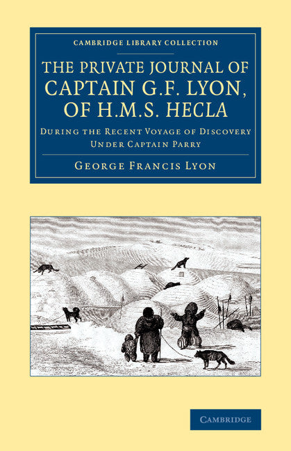 The Private Journal of Captain G. F. Lyon, of HMS Hecla; During the Recent Voyage of Discovery Under Captain Parry (Paperback / softback) 9781108070997