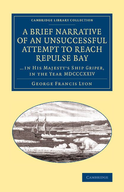 A Brief Narrative of an Unsuccessful Attempt to Reach Repulse Bay; Through Sir Thomas Rowe's ‘Welcome', in His Majesty's Ship Griper, in the year MDCCCXXIV (Paperback / softback) 9781108071000