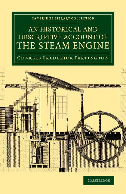 An Historical and Descriptive Account of the Steam Engine; Comprising a General View of the Various Modes of Employing Elastic Vapour as a Prime Mover in Mechanics (Paperback / softback) 9781108071031