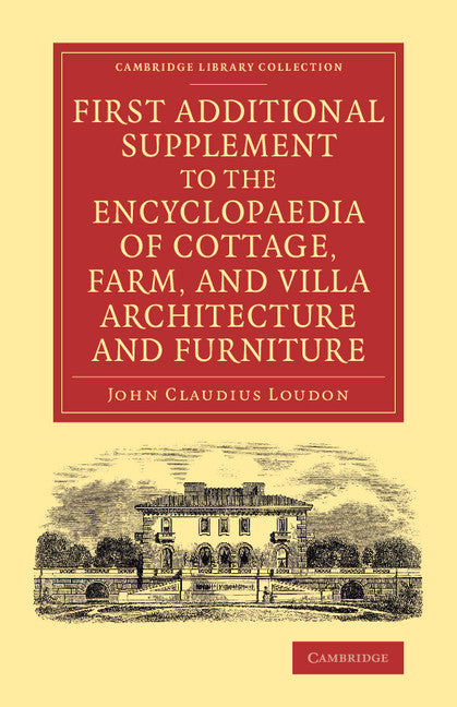 First Additional Supplement to the Encyclopaedia of Cottage, Farm, and Villa Architecture and Furniture; Bringing the Work Down to 1842 (Paperback / softback) 9781108071635