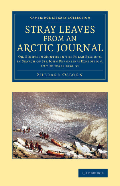 Stray Leaves from an Arctic Journal; Or, Eighteen Months in the Polar Regions, in Search of Sir John Franklin's Expedition, in the Years 1850–51 (Paperback / softback) 9781108071772