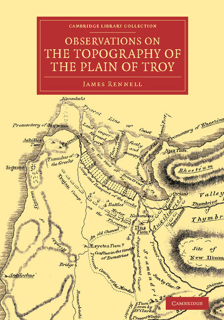 Observations on the Topography of the Plain of Troy; And on the Principal Objects within, and around it Described, or Alluded to, in the Iliad (Paperback / softback) 9781108071826