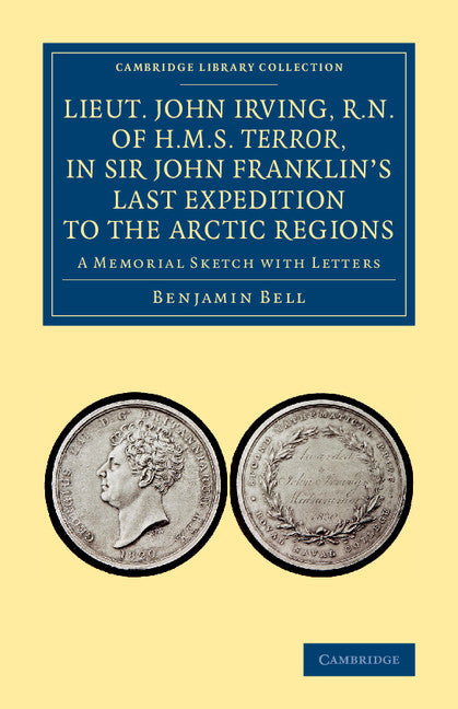 Lieut. John Irving, R.N., of H.M.S. Terror, in Sir John Franklin's Last Expedition to the Arctic Regions; A Memorial Sketch with Letters (Paperback / softback) 9781108071857