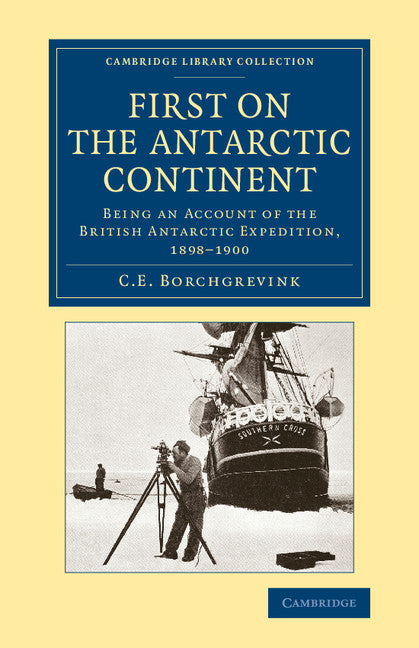 First on the Antarctic Continent; Being an Account of the British Antarctic Expedition, 1898–1900 (Paperback / softback) 9781108071888