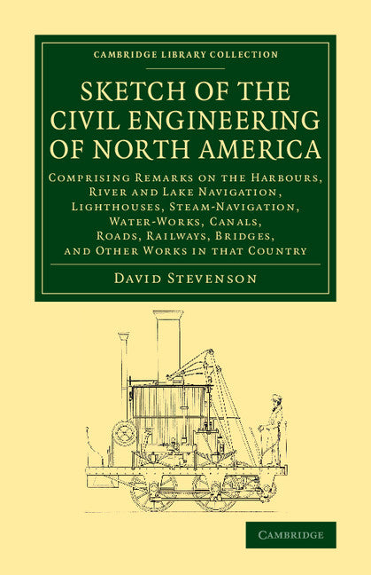 Sketch of the Civil Engineering of North America; Comprising Remarks on the Harbours, River and Lake Navigation, Lighthouses, Steam-Navigation, Water-Works, Canals, Roads, Railways, Bridges, and Other Works in that Co… (Paperback / softback) 9781108071963