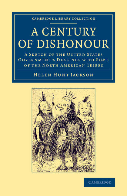 A Century of Dishonour; A Sketch of the United States Government's Dealings with Some of the North American Tribes (Paperback / softback) 9781108072076