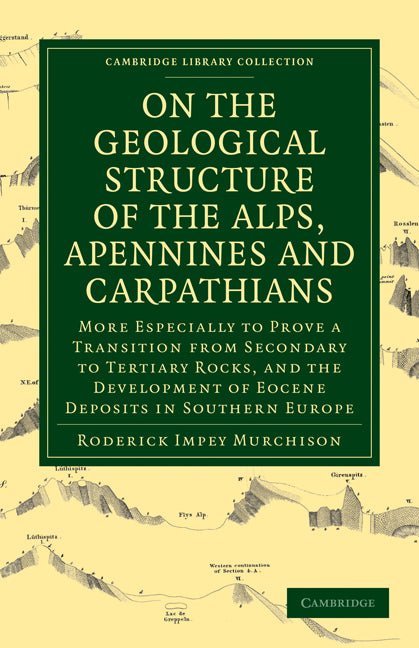 On the Geological Structure of the Alps, Apennines and Carpathians; More Especially to Prove a Transition from Secondary to Tertiary Rocks, and the Development of Eocene Deposits in Southern Europe (Paperback / softback) 9781108072564