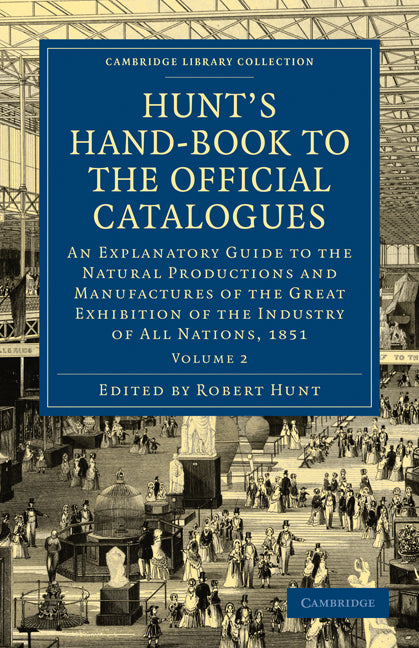 Hunt's Hand-Book to the Official Catalogues of the Great Exhibition; An Explanatory Guide to the Natural Productions and Manufactures of the Great Exhibition of the Industry of All Nations, 1851 (Paperback / softback) 9781108072885