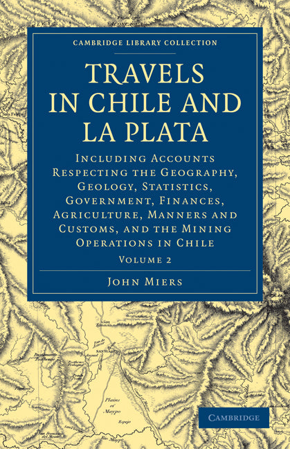 Travels in Chile and La Plata; Including Accounts Respecting the Geography, Geology, Statistics, Government, Finances, Agriculture, Manners and Customs, and the Mining Operations in Chile (Paperback / softback) 9781108072960