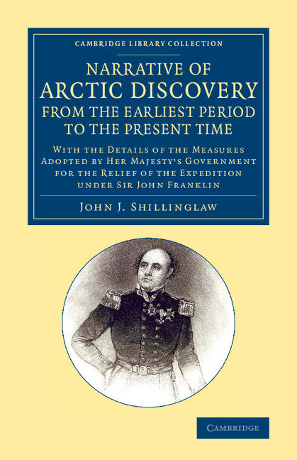 A Narrative of Arctic Discovery, from the Earliest Period to the Present Time; With the Details of the Measures Adopted by Her Majesty's Government for the Relief of the Expedition under Sir John Franklin (Paperback / softback) 9781108073332