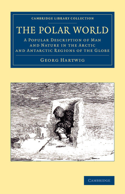 The Polar World; A Popular Description of Man and Nature in the Arctic and Antarctic Regions of the Globe (Paperback / softback) 9781108073363