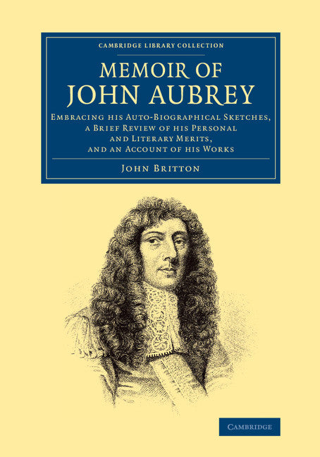 Memoir of John Aubrey; Embracing his Auto-Biographical Sketches, a Brief Review of his Personal and Literary Merits, and an Account of his Works (Paperback / softback) 9781108073448