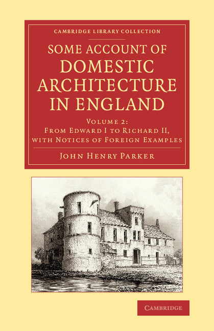 Some Account of Domestic Architecture in England; From Edward I to Richard II, with Notices of Foreign Examples, and Numerous Illustrations of Existing Remains from Original Drawings (Paperback / softback) 9781108073493