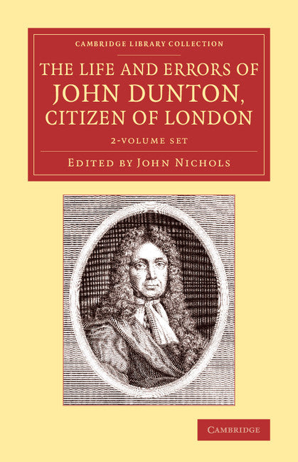 The Life and Errors of John Dunton, Citizen of London 2 Volume Set; With the Lives and Characters of More Than a Thousand Contemporary Divines and Other Persons of Literary Eminence (Multiple-component retail product) 9781108074063