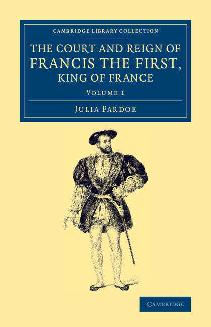 The Court and Reign of Francis the First, King of France (Paperback / softback) 9781108074452