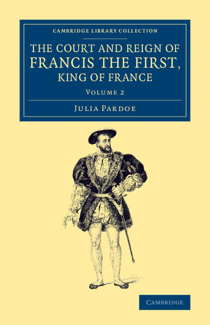The Court and Reign of Francis the First, King of France (Paperback / softback) 9781108074469