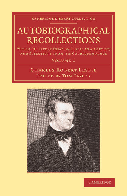 Autobiographical Recollections; With a Prefatory Essay on Leslie as an Artist, and Selections from his Correspondence (Paperback / softback) 9781108074483