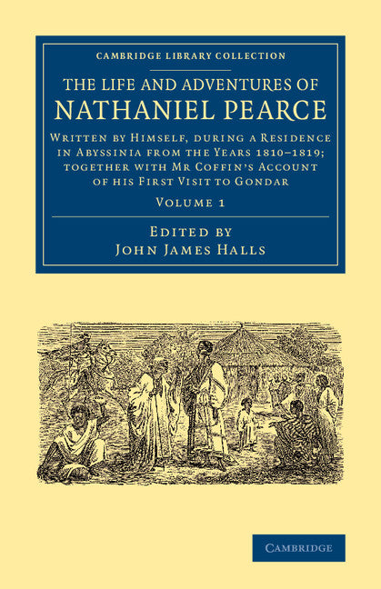 The Life and Adventures of Nathaniel Pearce: Volume 1; Written by Himself, during a Residence in Abyssinia from the Years 1810–1819; Together with Mr Coffin's Account of his First Visit to Gondar (Paperback / softback) 9781108074605