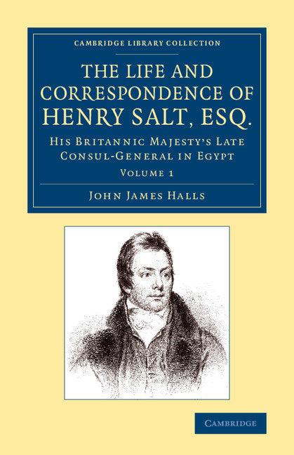 The Life and Correspondence of Henry Salt, Esq.: Volume 1; His Britannic Majesty's Late Consul General in Egypt (Paperback / softback) 9781108074674