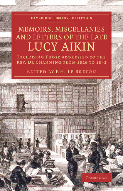 Memoirs, Miscellanies and Letters of the Late Lucy Aikin; Including Those Addressed to the Rev. Dr Channing from 1826 to 1842 (Paperback / softback) 9781108074704
