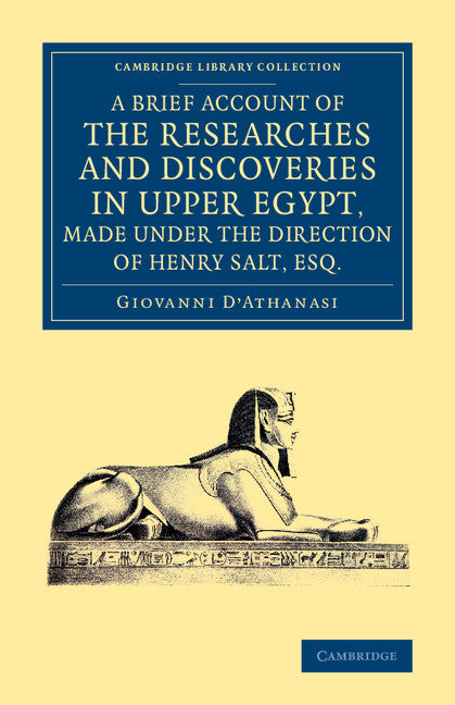 A Brief Account of the Researches and Discoveries in Upper Egypt, Made under the Direction of Henry Salt, Esq.; To Which is Added a Detailed Catalogue of Mr Salt's Collection of Egyptian Antiquities (Paperback / softback) 9781108074711