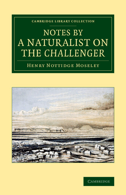 Notes by a Naturalist on the Challenger; Being an Account of Various Observations Made during the Voyage of HMS Challenger round the World, in the Years 1872–1876, Under the Commands of Capt. Sir G. S. Nares, and Capt… (Paperback / softback) 9781108074834